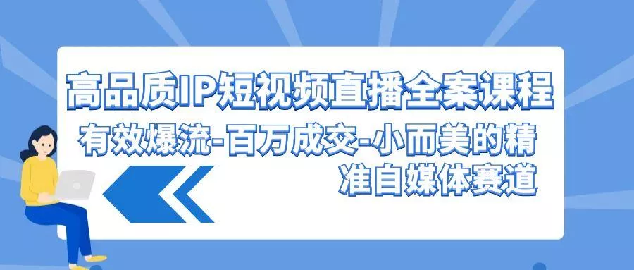 (9591期)高品质 IP短视频直播-全案课程，有效爆流-百万成交-小而美的精准自媒体赛道-创享联盟-猴哥资源发布站