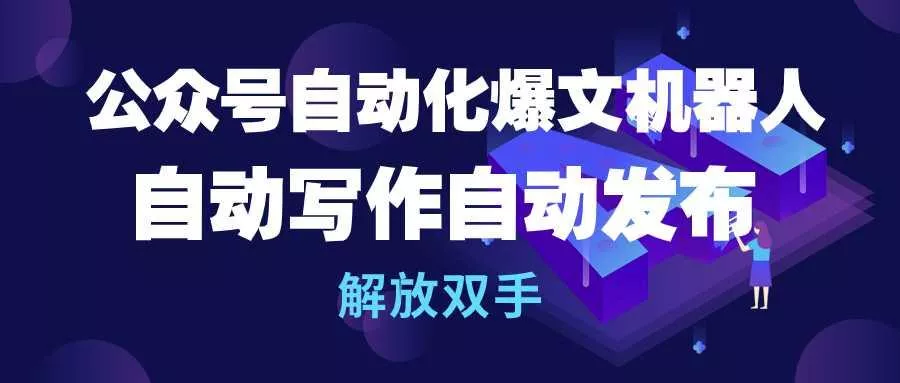 (10069期)公众号流量主自动化爆文机器人，自动写作自动发布，解放双手-创享联盟-猴哥资源发布站