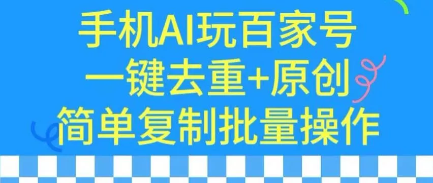 用手机AI玩百家号，一键去重+原创，简单复制批量操作【揭秘】-创享联盟-猴哥资源发布站