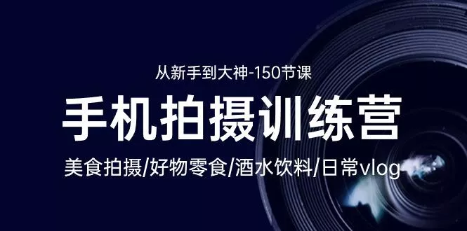 手机拍摄训练营：美食拍摄-好物零食-酒水饮料-日常vlog/新手到大神-150节-创享联盟-猴哥资源发布站