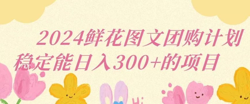 2024鲜花图文团购计划小白能稳定每日收入三位数的项目【揭秘】-创享联盟-猴哥资源发布站