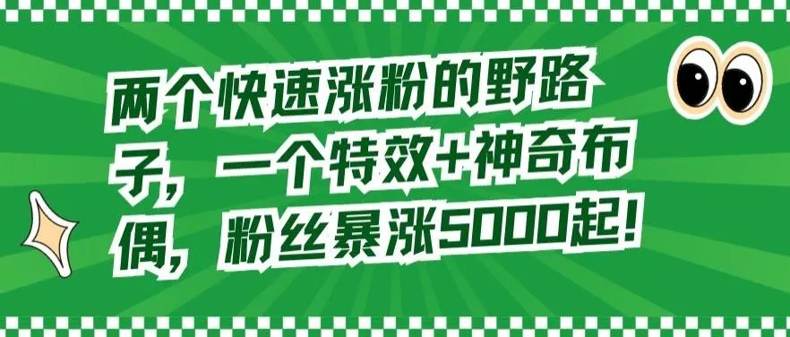 两个快速涨粉的野路子，一个特效+神奇布偶，粉丝暴涨5000起【揭秘】-创享联盟-猴哥资源发布站