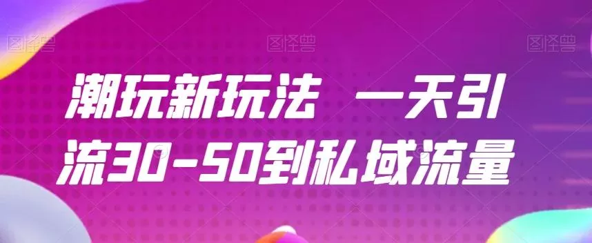 潮玩新玩法一天引流30-50到私域流量-创享联盟-猴哥资源发布站