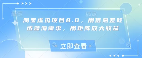 淘宝虚拟项目8.0,用信息差吃透蓝海需求,用矩阵放大收益-创享联盟-猴哥资源发布站