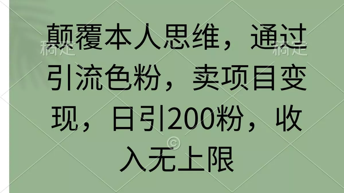 (9523期)颠覆本人思维，通过引流色粉，卖项目变现，日引200粉，收入无上限-创享联盟-猴哥资源发布站