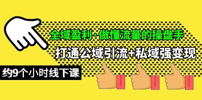 (10045期)全域盈利·做懂流量的操盘手，打通公域引流+私域强变现，约9个小时线下课-创享联盟-猴哥资源发布站