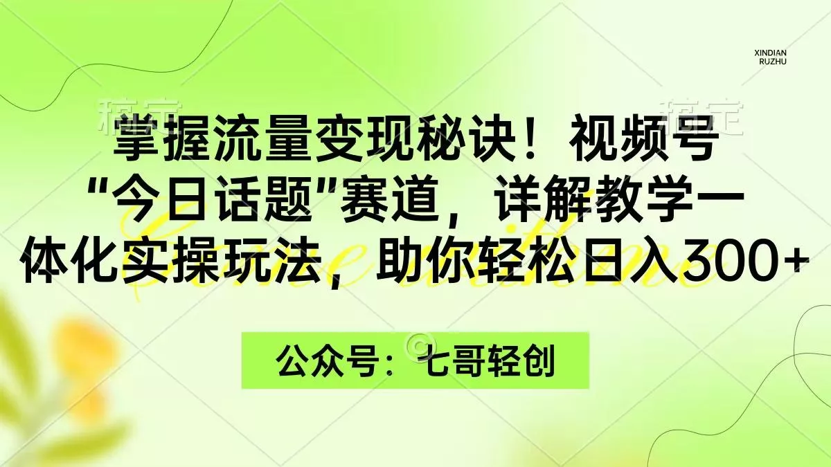 (9437期)掌握流量变现秘诀！视频号“今日话题”赛道，一体化实操玩法，助你日入300+-创享联盟-猴哥资源发布站