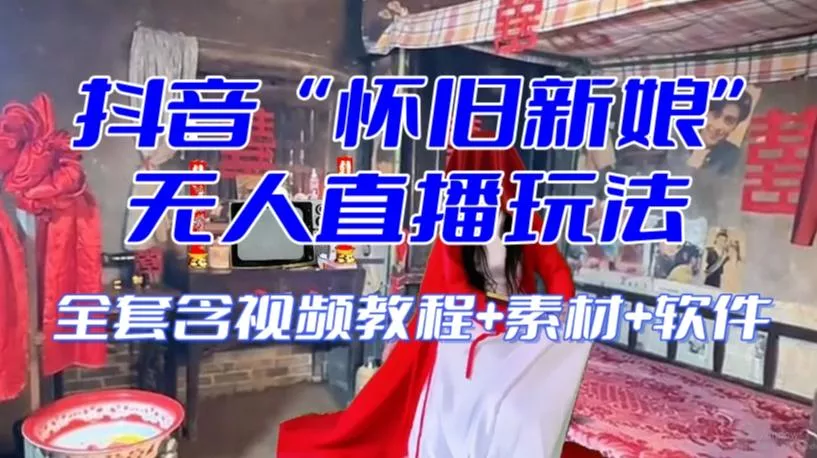 抖音最新最火【怀旧新娘】无人直播整蛊互动玩法(含全套开播教程+软件+视频素材+音效)-创享联盟-猴哥资源发布站