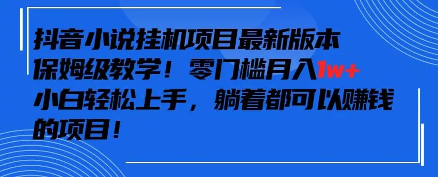 抖音最新小说挂机项目，保姆级教学，零成本月入1w+，小白轻松上手【揭秘】-创享联盟-猴哥资源发布站