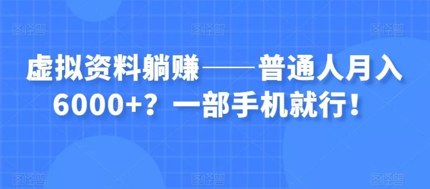 虚拟资料躺赚——普通人月入6000+？一部手机就行！-创享联盟-猴哥资源发布站