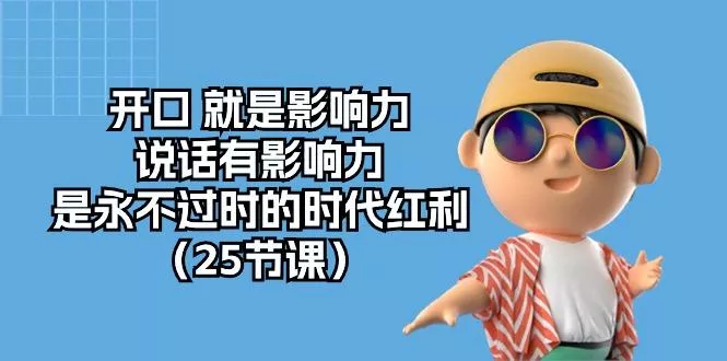 开口 就是影响力，说话有影响力，是永不过时的时代红利(25节课-创享联盟-猴哥资源发布站
