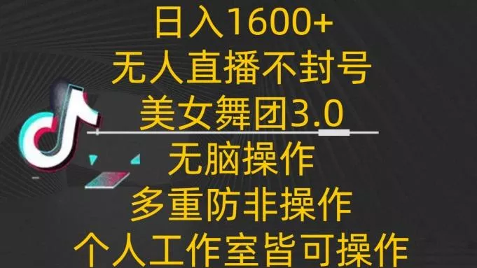 日入1600+，不封号无人直播美女舞团3.0，无脑操作多重防非操作，个人工作制皆可操作【揭秘】-创享联盟-猴哥资源发布站