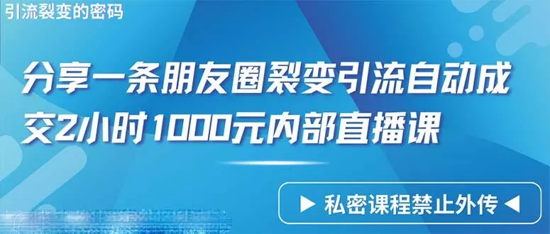 (9850期)仅靠分享一条朋友圈裂变引流自动成交2小时1000内部直播课程-创享联盟-猴哥资源发布站