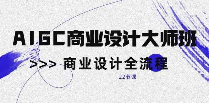 AIGC-商业设计大师班,商业设计全流程(22节课-创享联盟-猴哥资源发布站