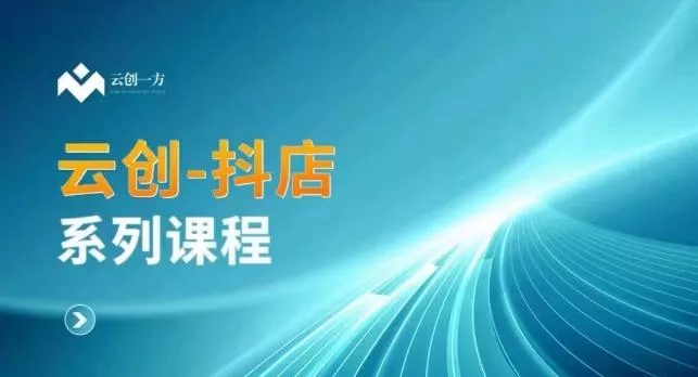 云创一方-抖店系列课，​抖店商城、商品卡、无货源等玩法-创享联盟-猴哥资源发布站