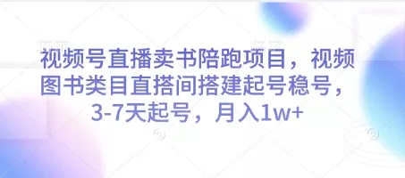 视频号直播卖书陪跑项目,视频号图书类目直搭间搭建起号稳号,3-7天起号,月入1w+-创享联盟-猴哥资源发布站