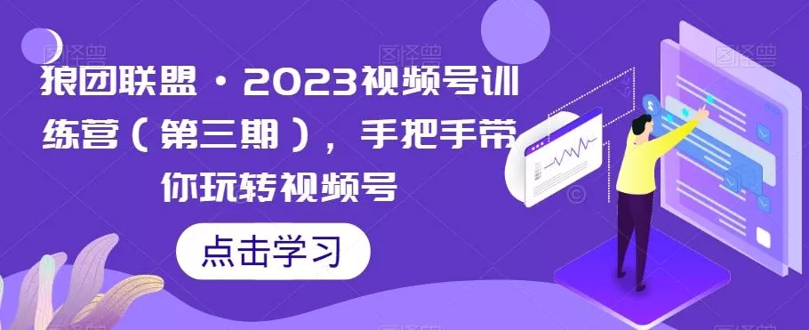 狼团联盟·2023视频号训练营(第三期),手把手带你玩转视频号-创享联盟-猴哥资源发布站