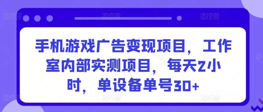 手机游戏广告变现项目,工作室内部实测项目,每天2小时,单设备单号30+【揭秘】-创享联盟-猴哥资源发布站