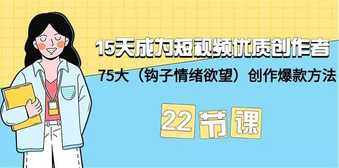 (9476期)15天成为短视频-优质创作者+75大(钩子-情绪欲望)创作爆款方法-22节课-创享联盟-猴哥资源发布站