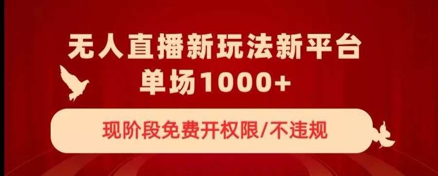 无人直播新平台新玩法，现阶段免费开授权，不违规，单场收入1000+【揭秘】-创享联盟-猴哥资源发布站