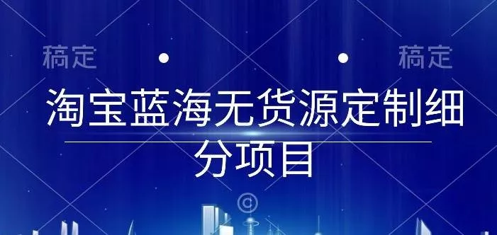 淘宝蓝海无货源定制细分项目，从0到起店实操全流程【揭秘】-创享联盟-猴哥资源发布站