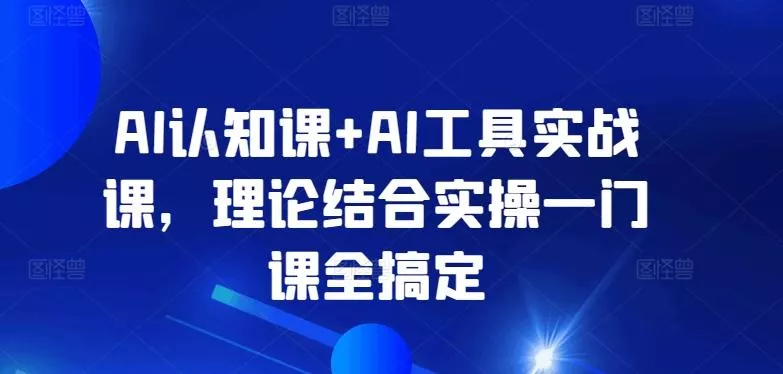 AI认知课+AI工具实战课，理论结合实操一门课全搞定-创享联盟-猴哥资源发布站