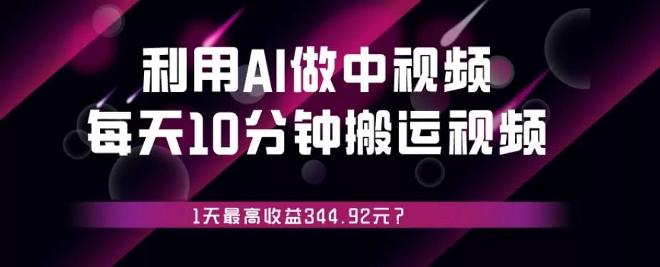 利用AI做中视频，每天10分钟搬运国外视频，1天最高收益344.92元？-创享联盟-猴哥资源发布站