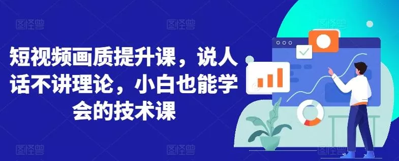 短视频画质提升课，说人话不讲理论，小白也能学会的技术课-创享联盟-猴哥资源发布站