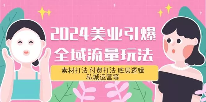 (9867期)2024美业-引爆全域流量玩法，素材打法 付费打法 底层逻辑 私城运营等(31节)-创享联盟-猴哥资源发布站