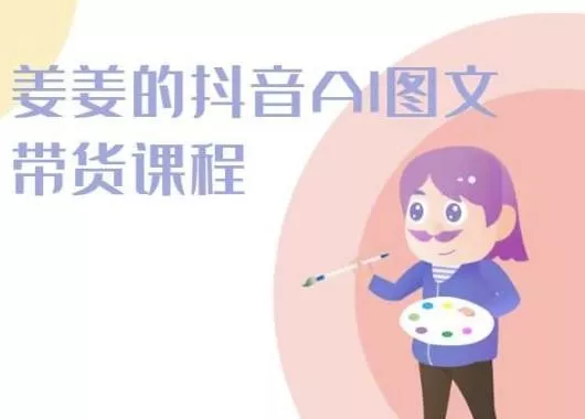 姜姜的抖音AI图文带货课程-姜姜抖音2024-创享联盟-猴哥资源发布站