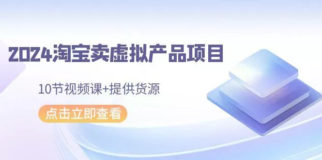 2024淘宝卖虚拟产品项目，10节视频课+提供货源-创享联盟-猴哥资源发布站