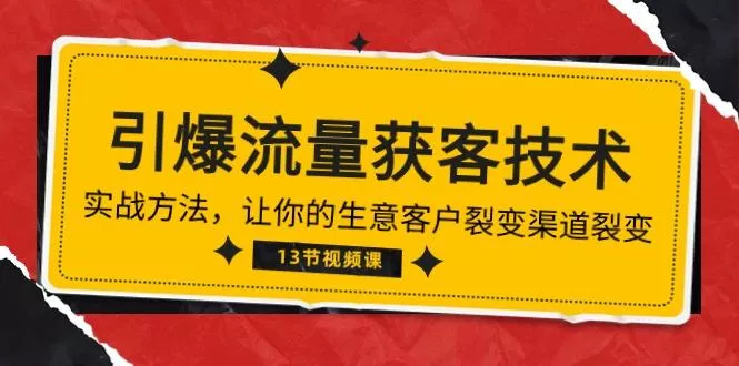 《引爆流量 获客技术》实战方法，让你的生意客户裂变渠道裂变(13节-创享联盟-猴哥资源发布站