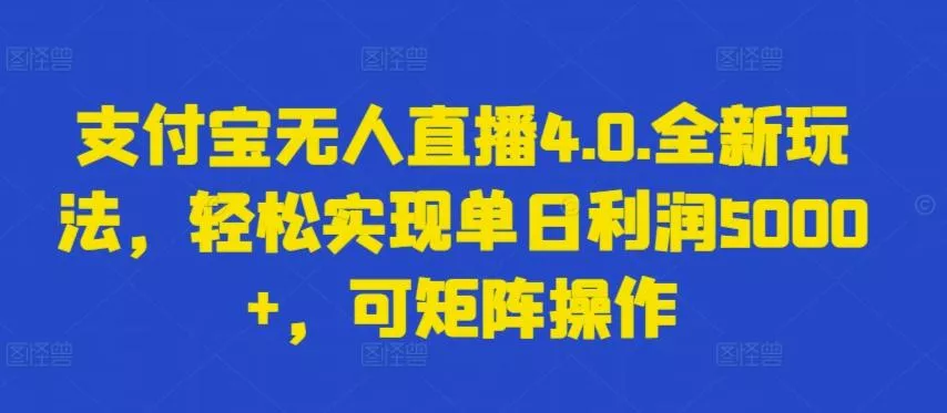 支付宝无人直播4.0.全新玩法，轻松实现单日利润5000+，可矩阵操作【揭秘】-创享联盟-猴哥资源发布站