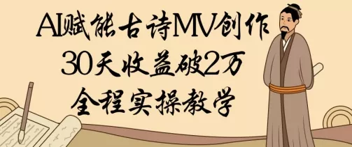 AI赋能古诗MV创作:30天收益破1W,全程实操教学-创享联盟-猴哥资源发布站