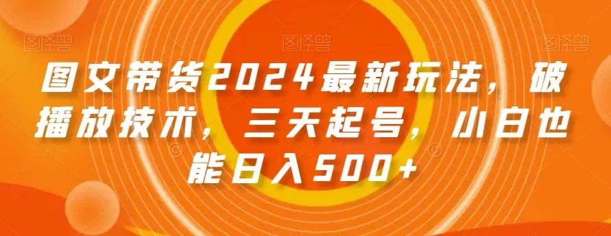 图文带货2024最新玩法，破播放技术，三天起号，小白也能日入500+【揭秘】-创享联盟-猴哥资源发布站