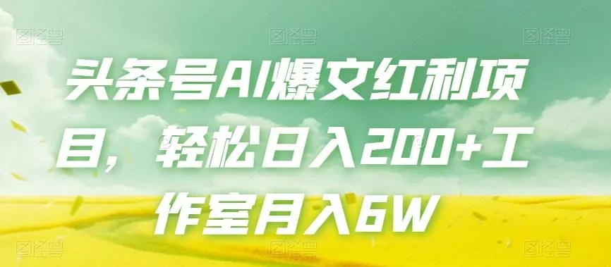 头条号AI爆文红利项目，轻松日入200+工作室月入6W-创享联盟-猴哥资源发布站