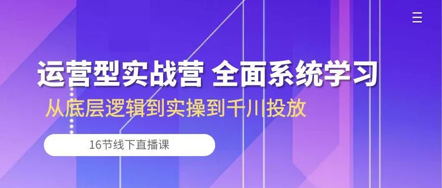 运营型实战营 全面系统学习-从底层逻辑到实操到千川投放(16节线下直播课-创享联盟-猴哥资源发布站