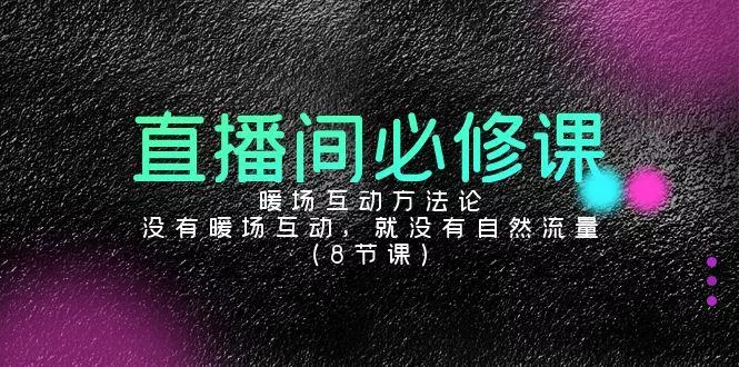 直播间必修课：暖场互动方法论，没有暖场互动，就没有自然流量(8节课)-创享联盟-猴哥资源发布站