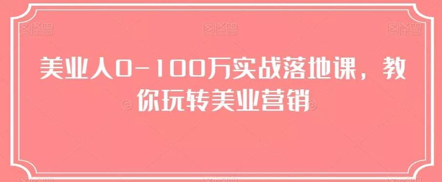 美业人0-100万实战落地课，教你玩转美业营销-创享联盟-猴哥资源发布站