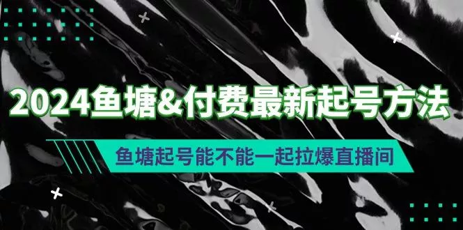 (9507期)2024鱼塘&付费最新起号方法：鱼塘起号能不能一起拉爆直播间-创享联盟-猴哥资源发布站