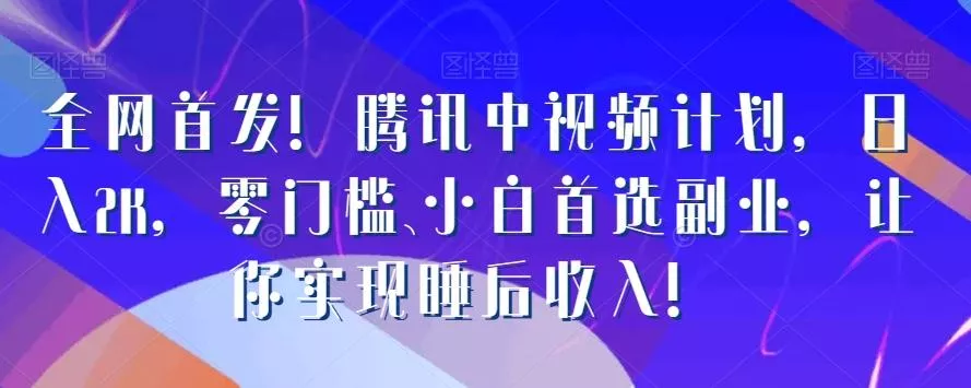 全网首发！腾讯中视频计划，日入2K，零门槛、小白首选副业，让你实现睡后收入！-创享联盟-猴哥资源发布站