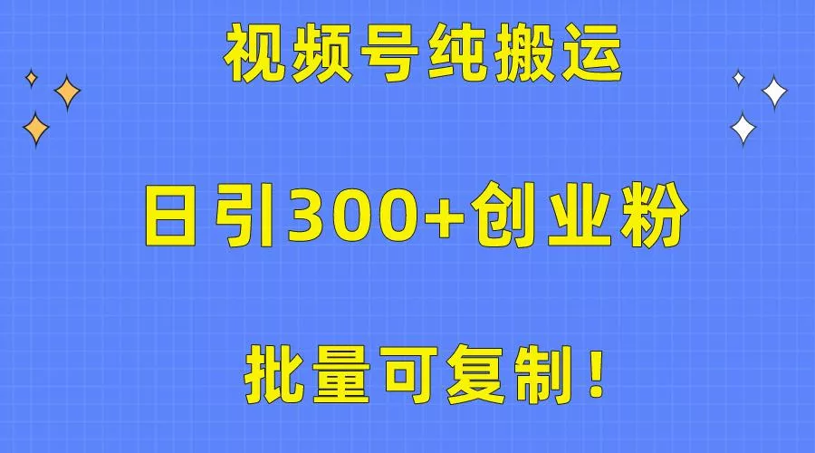 批量可复制！视频号纯搬运日引300+创业粉教程！-创享联盟-猴哥资源发布站