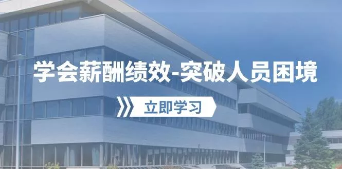 学会薪酬绩效-突破人员困境：建立自己的【薪酬+绩效】体系，企业与员工...-创享联盟-猴哥资源发布站