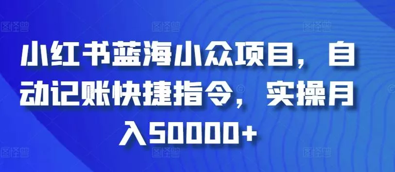小红书蓝海小众项目，自动记账快捷指令，实操月入50000+【揭秘】-创享联盟-猴哥资源发布站
