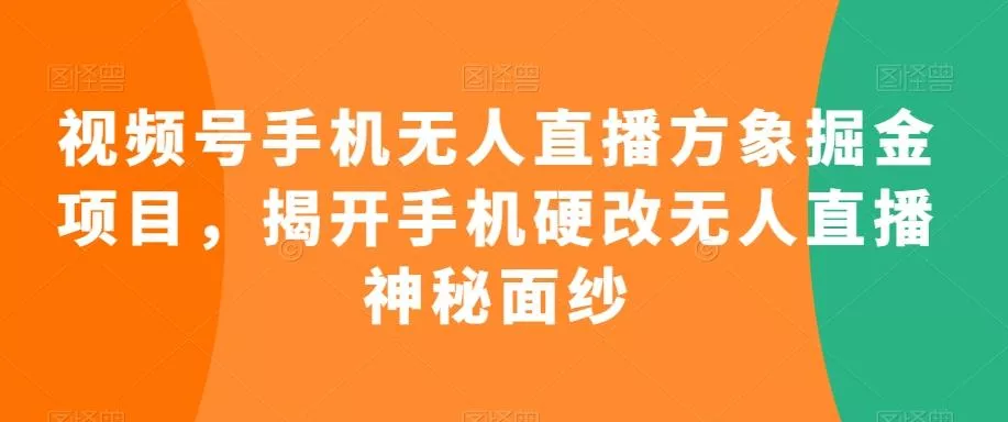 视频号手机无人直播方象掘金项目，揭开手机硬改无人直播神秘面纱-创享联盟-猴哥资源发布站