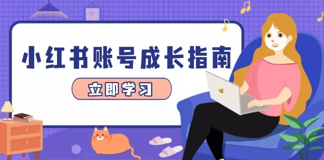 小红书账号成长指南,爆款选题+精准定位+数据分析,系统提升账号变现能力-创享联盟-猴哥资源发布站