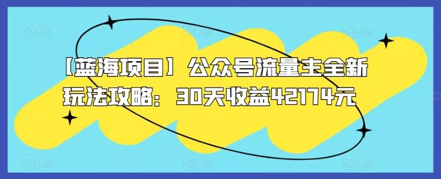 【蓝海项目】公众号流量主全新玩法攻略：30天收益42174元【揭秘】-创享联盟-猴哥资源发布站