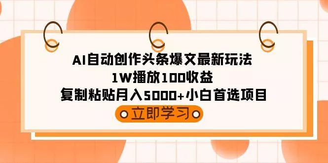 (9260期)AI自动创作头条爆文最新玩法 1W播放100收益 复制粘贴月入5000+小白首选项目-创享联盟-猴哥资源发布站