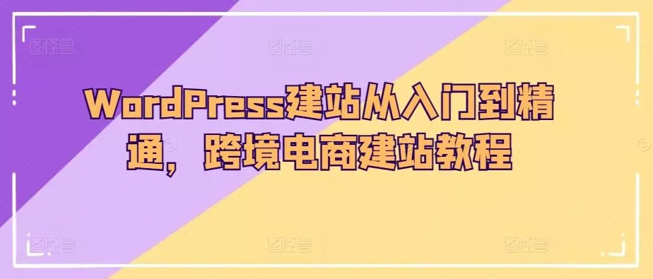 WordPress建站从入门到精通，跨境电商建站教程-创享联盟-猴哥资源发布站