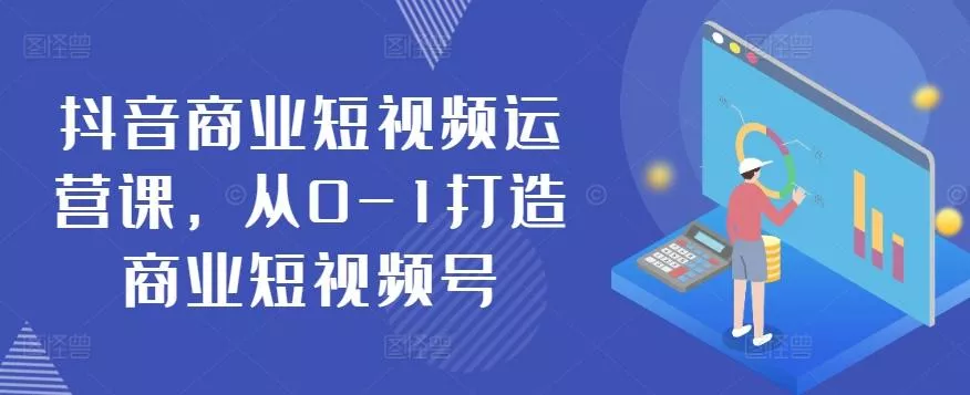 抖音商业短视频运营课，从0-1打造商业短视频号-创享联盟-猴哥资源发布站